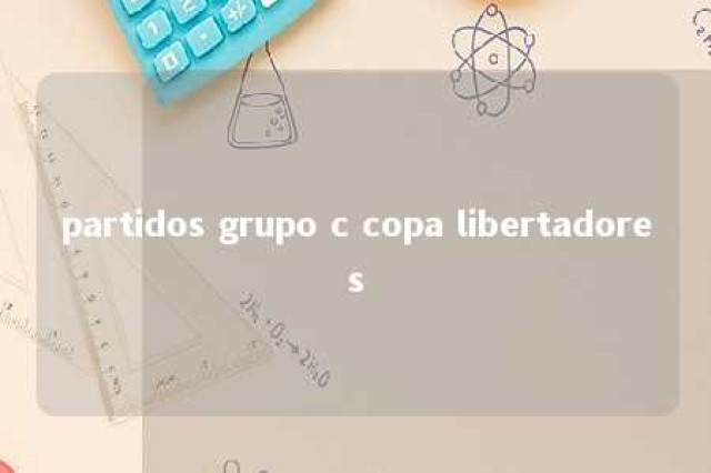 partidos grupo c copa libertadores 