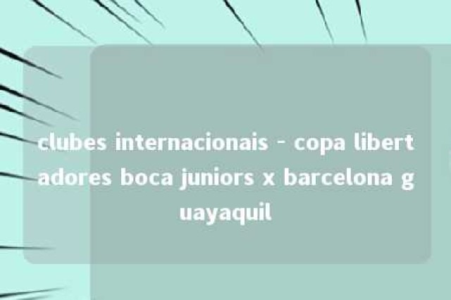 clubes internacionais - copa libertadores boca juniors x barcelona guayaquil 