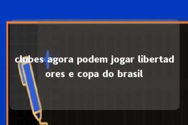 clubes agora podem jogar libertadores e copa do brasil 